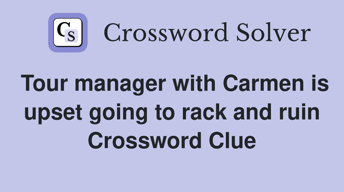 Tour manager with Carmen is upset going to rack and ruin Crossword Clue