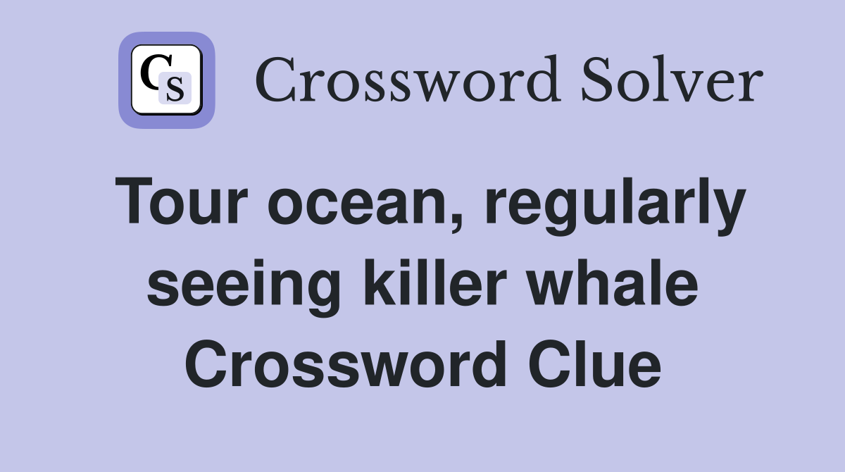 Tour ocean, regularly seeing killer whale Crossword Clue