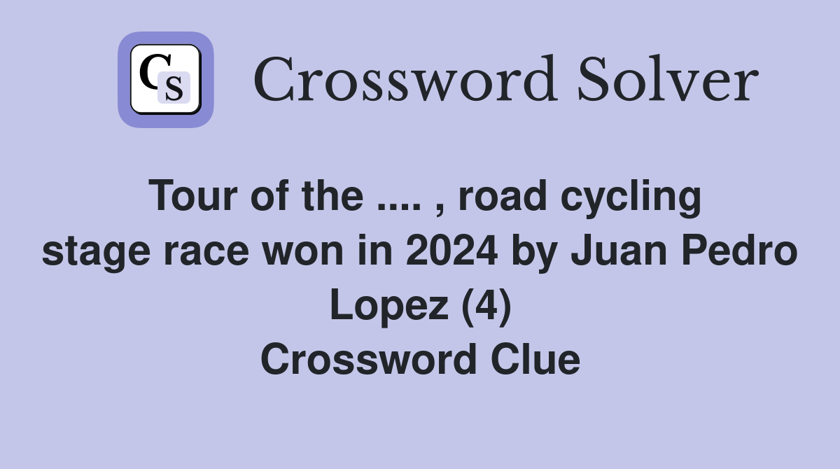 Tour of the .... , road cycling stage race won in 2024 by Juan Pedro Lopez (4) Crossword Clue