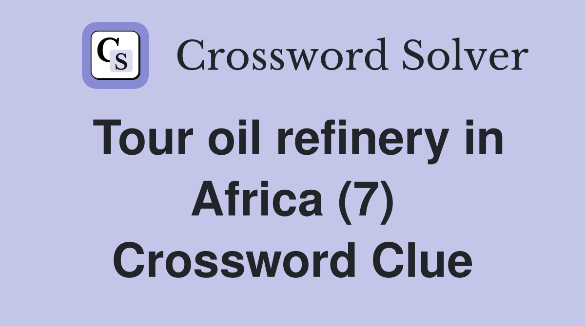 Tour oil refinery in Africa (7) Crossword Clue