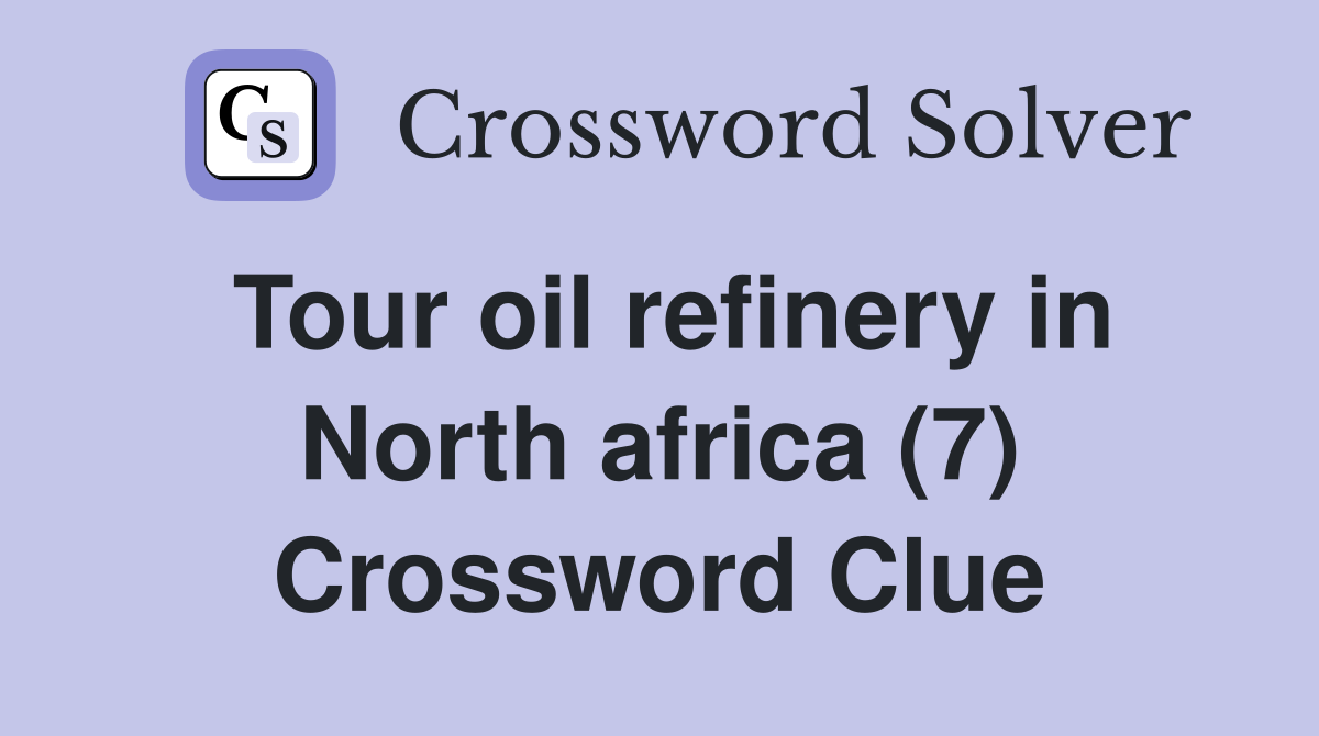 Tour oil refinery in North africa (7) Crossword Clue