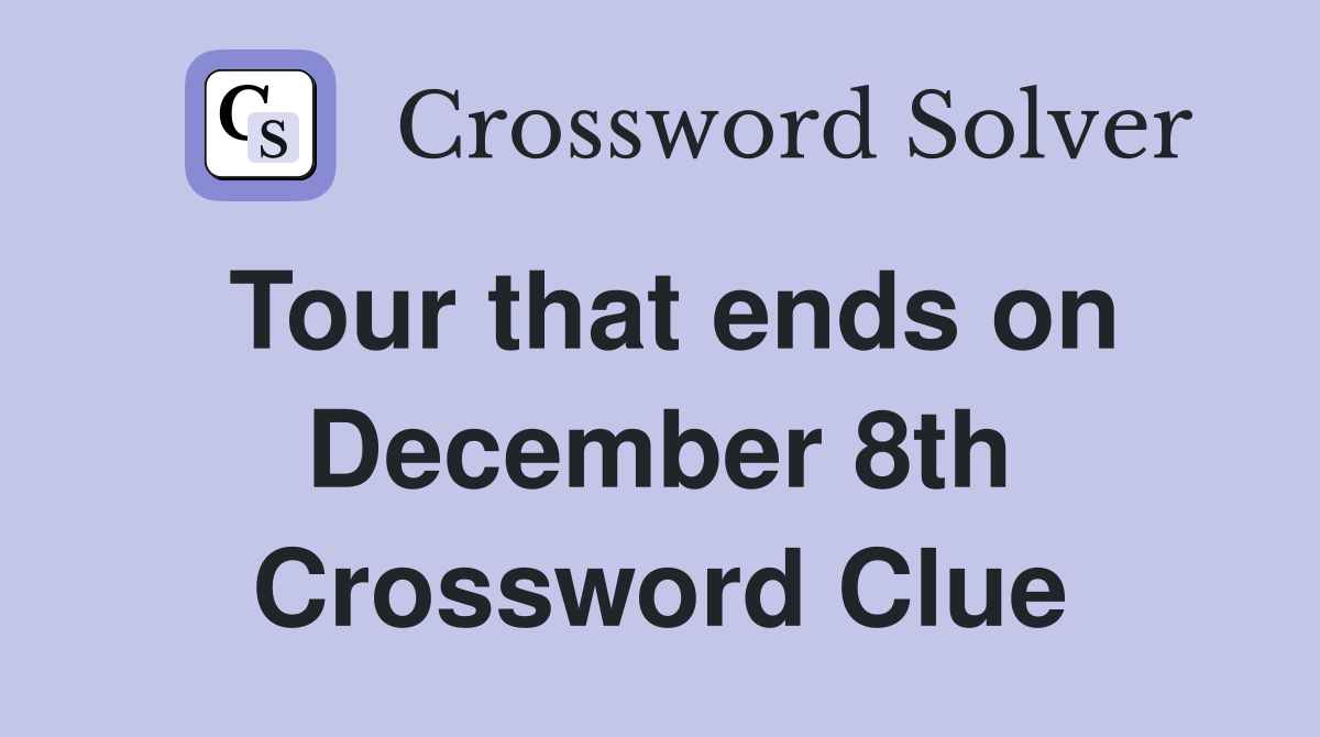 Tour that ends on December 8th Crossword Clue