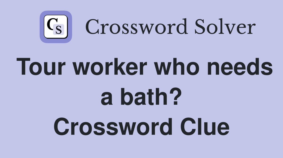 Tour worker who needs a bath? Crossword Clue