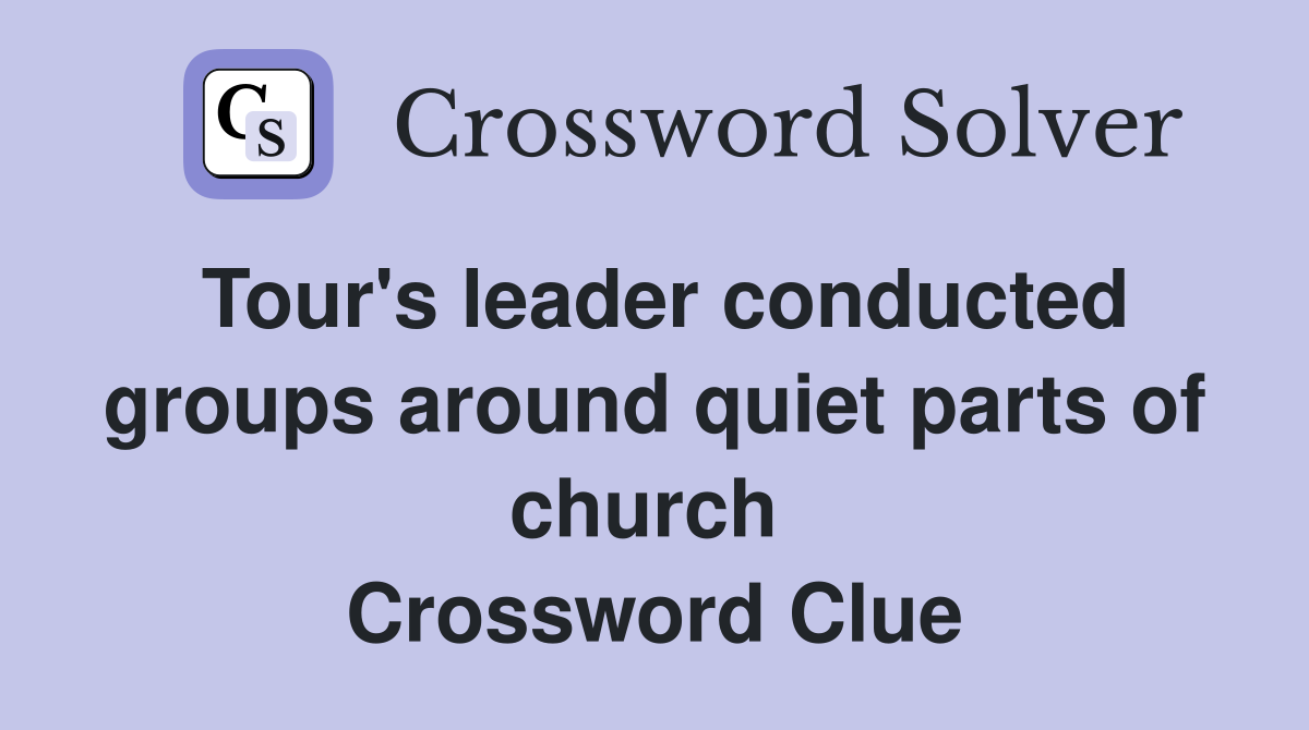Tour's leader conducted groups around quiet parts of church  Crossword Clue