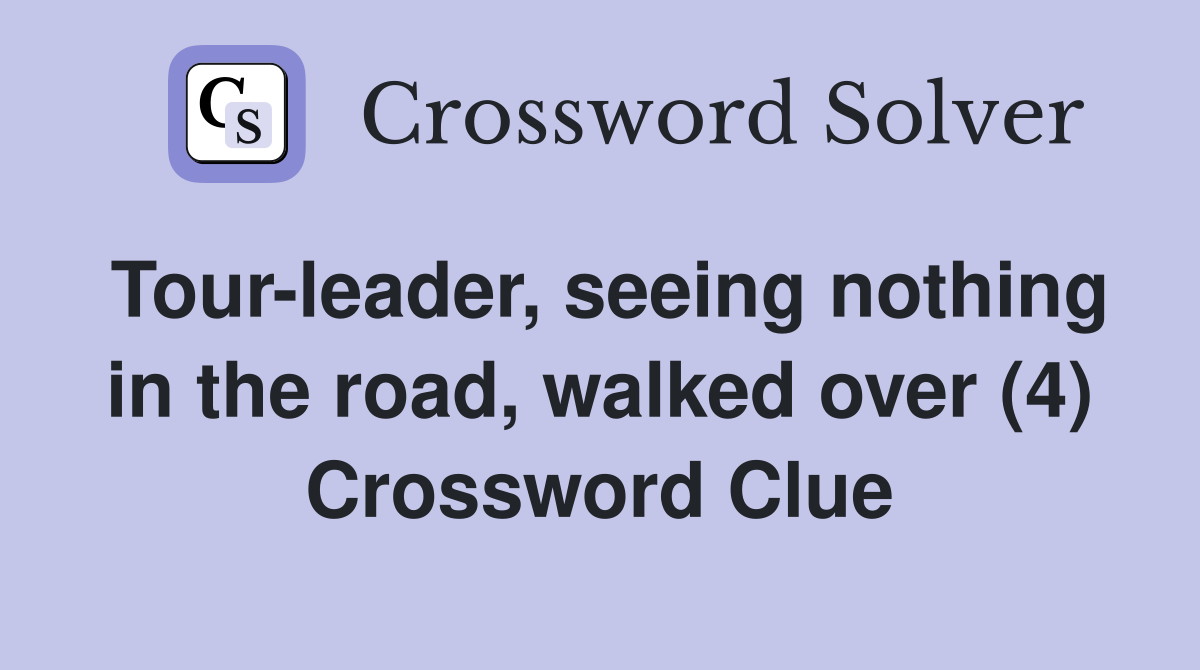 Tour-leader, seeing nothing in the road, walked over (4) Crossword Clue