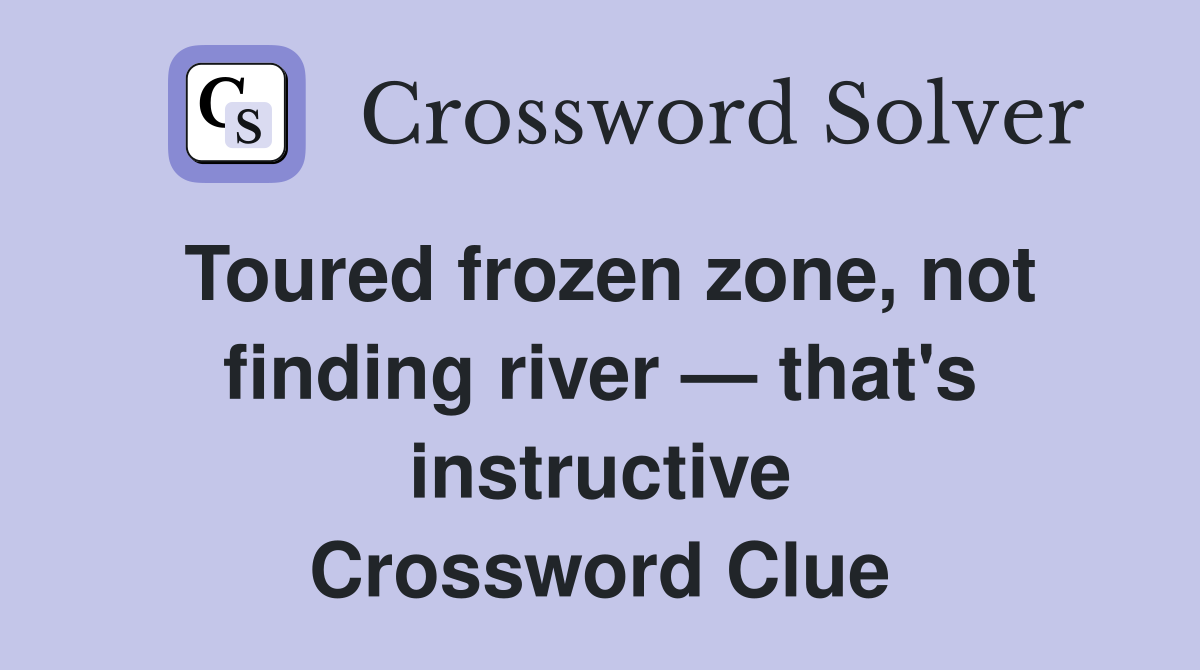 Toured frozen zone, not finding river — that's instructive Crossword Clue