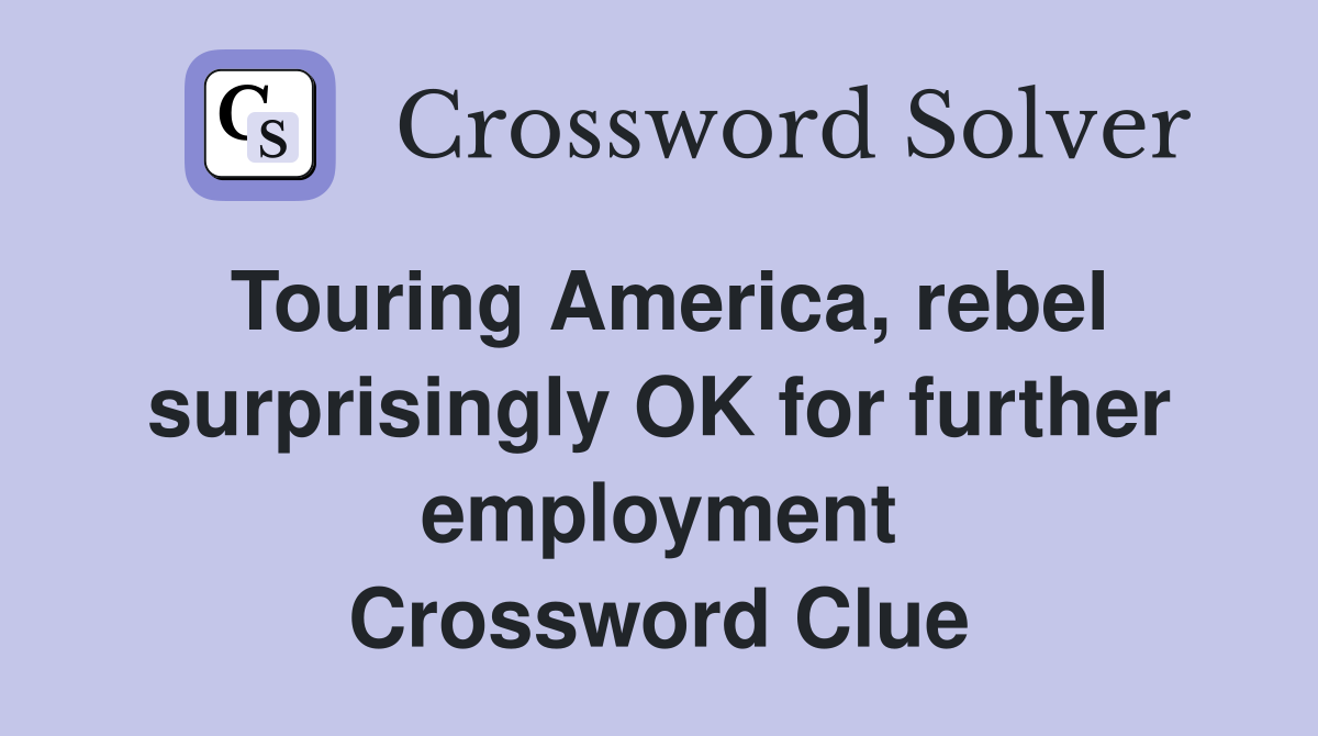 Touring America, rebel surprisingly OK for further employment Crossword Clue