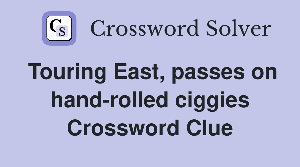 Touring East, passes on hand-rolled ciggies Crossword Clue