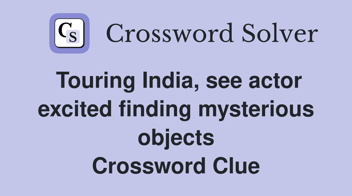 Touring India, see actor excited finding mysterious objects Crossword Clue