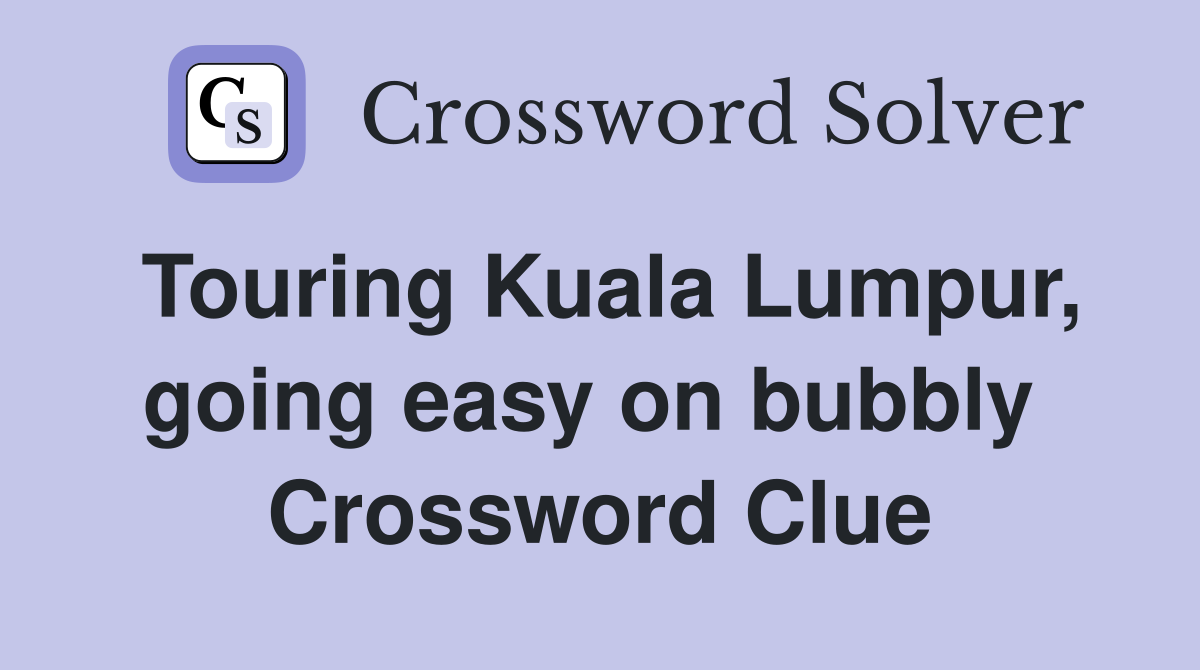 Touring Kuala Lumpur, going easy on bubbly  Crossword Clue