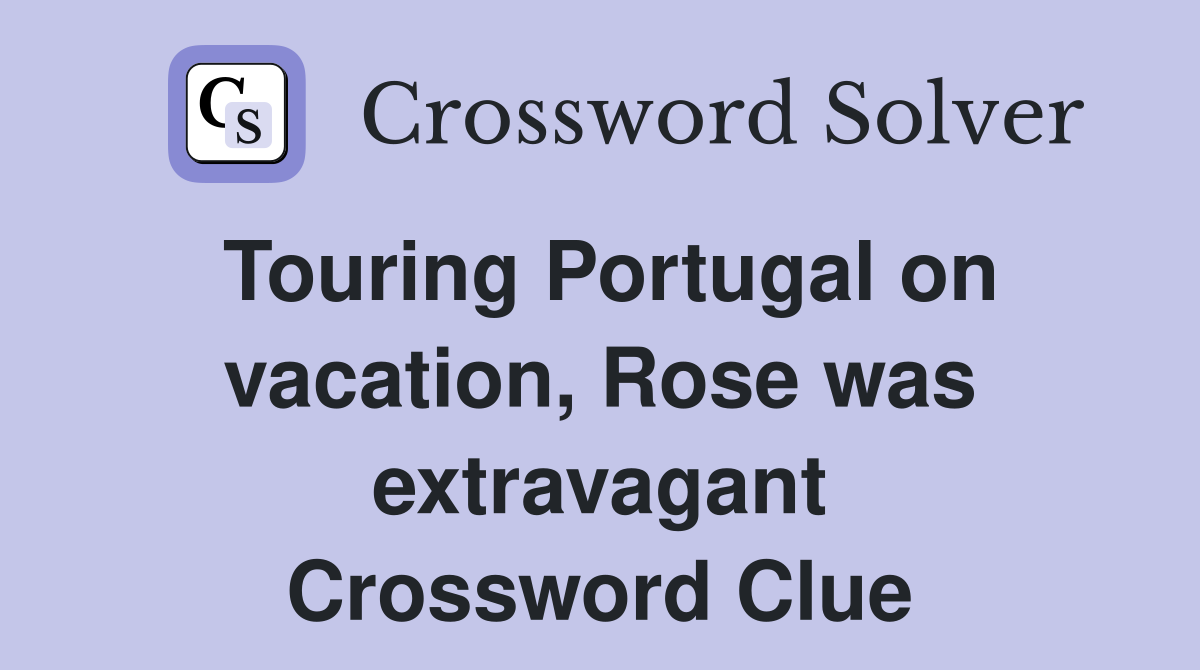 Touring Portugal on vacation, Rose was extravagant Crossword Clue