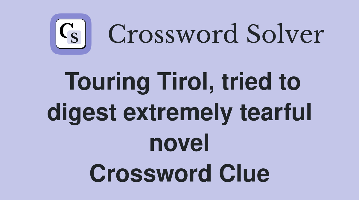 Touring Tirol, tried to digest extremely tearful novel Crossword Clue