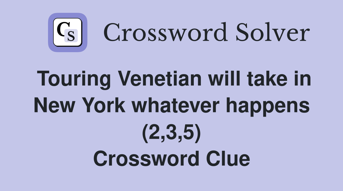 Touring Venetian will take in New York whatever happens (2,3,5) Crossword Clue