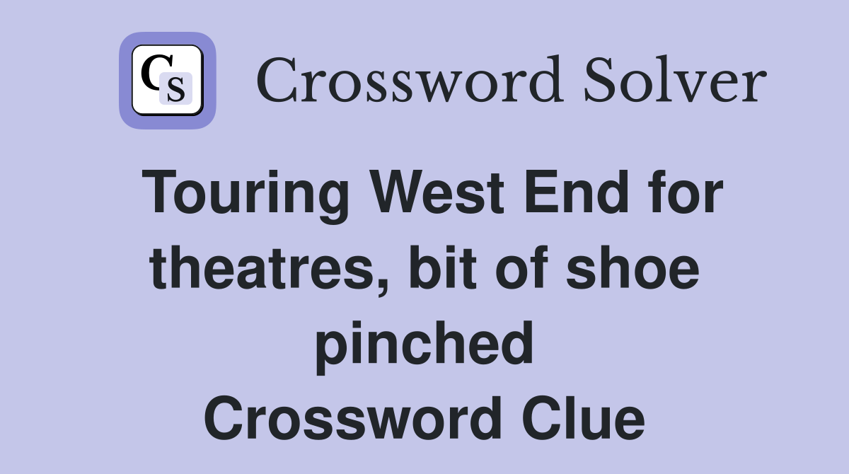 Touring West End for theatres, bit of shoe pinched Crossword Clue