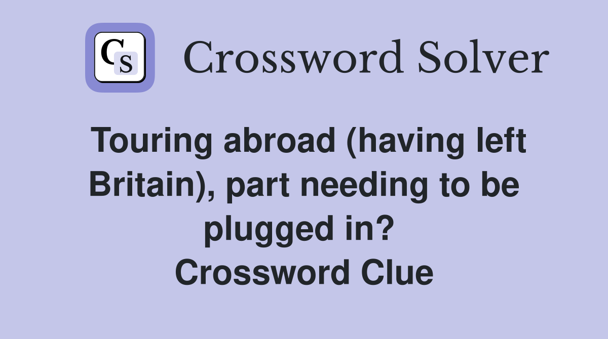 Touring abroad (having left Britain), part needing to be plugged in?  Crossword Clue