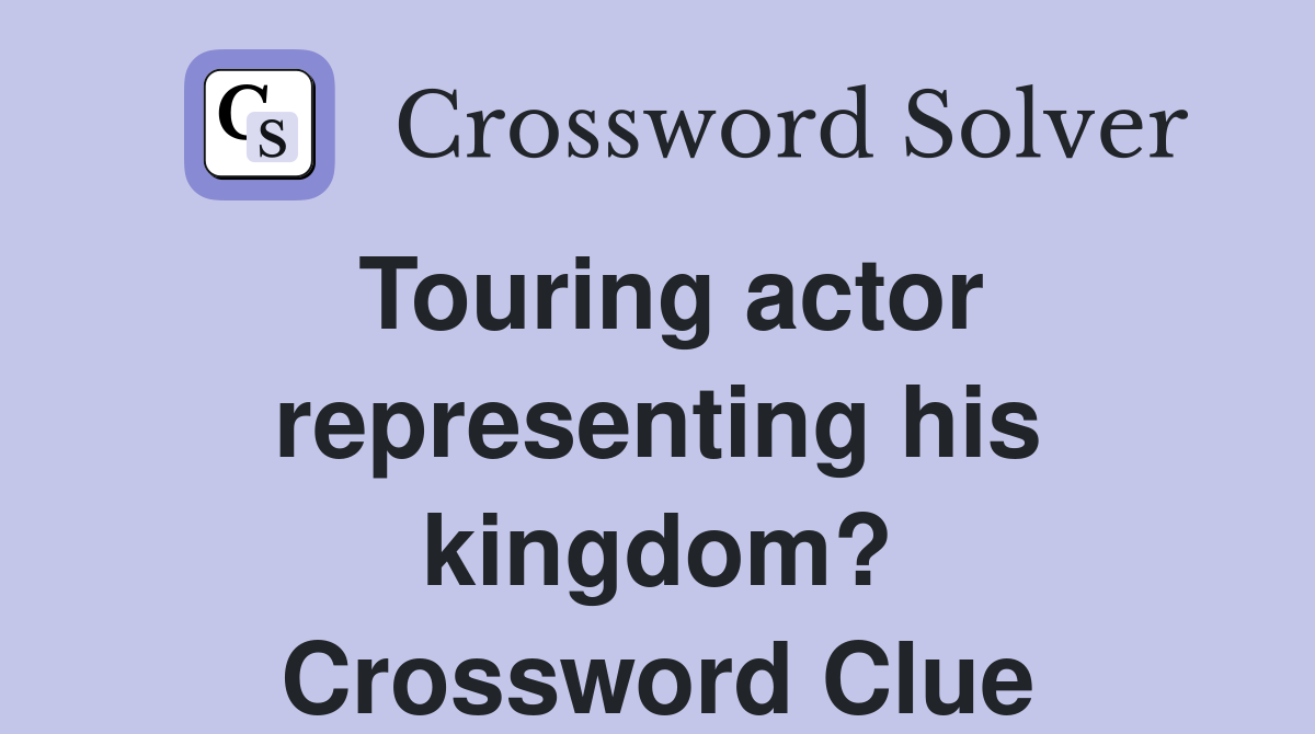 Touring actor representing his kingdom? Crossword Clue