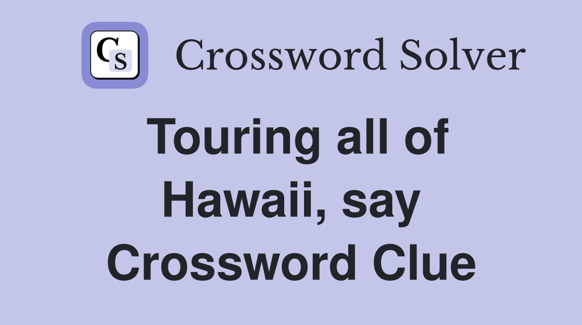 Touring all of Hawaii, say Crossword Clue