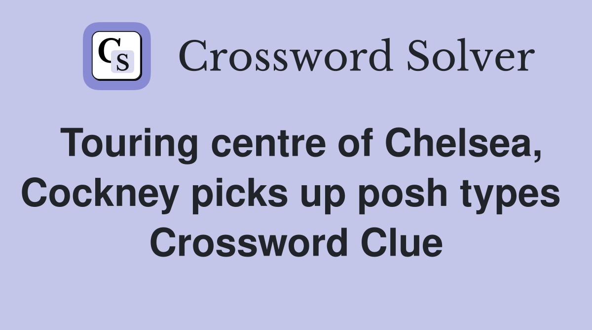 Touring centre of Chelsea, Cockney picks up posh types  Crossword Clue