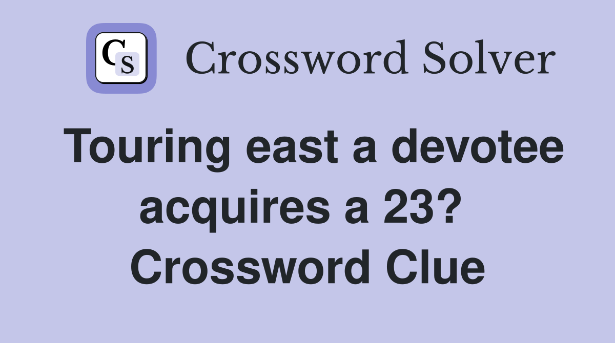 Touring east a devotee acquires a 23?  Crossword Clue