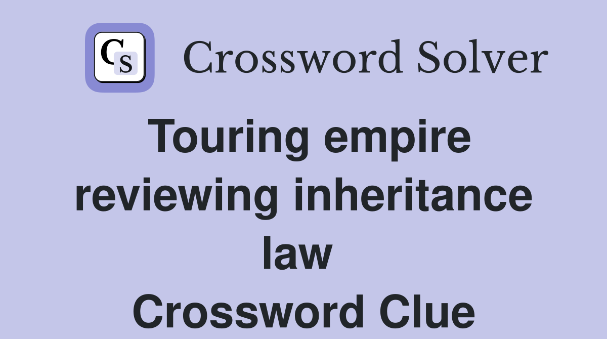 Touring empire reviewing inheritance law  Crossword Clue