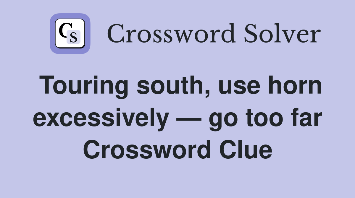 Touring south, use horn excessively — go too far Crossword Clue