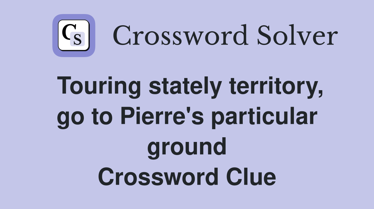 Touring stately territory, go to Pierre's particular ground Crossword Clue