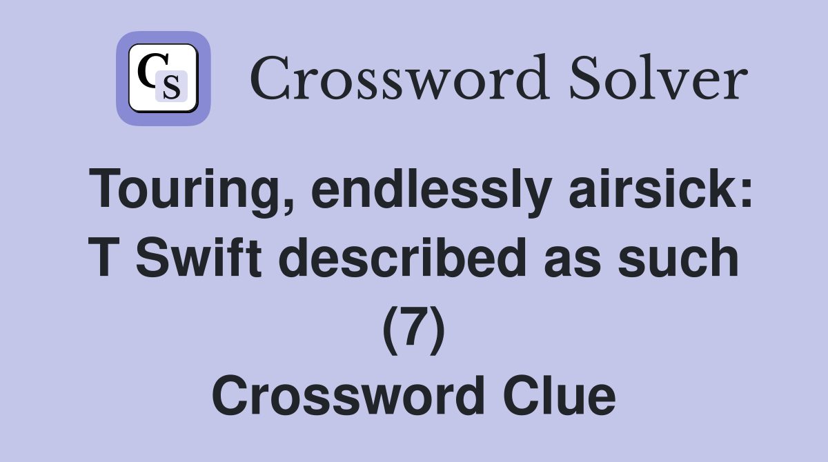 Touring, endlessly airsick: T Swift described as such (7) Crossword Clue