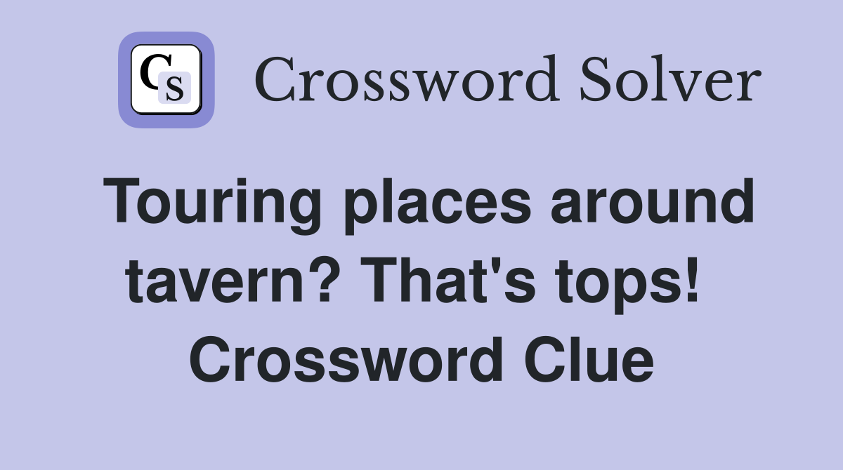Touring places around tavern? That's tops!  Crossword Clue