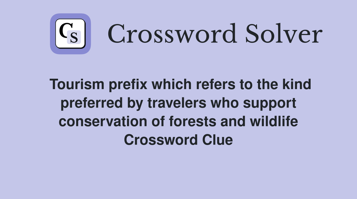 Tourism prefix which refers to the kind preferred by travelers who support conservation of forests and wildlife Crossword Clue