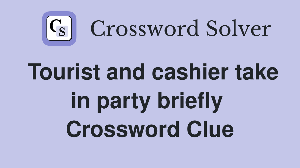 Tourist and cashier take in party briefly  Crossword Clue