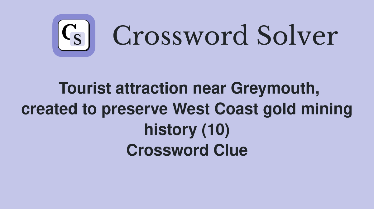 Tourist attraction near Greymouth, created to preserve West Coast gold mining history (10) Crossword Clue