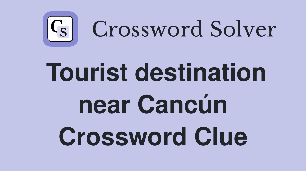 Tourist destination near Cancún Crossword Clue
