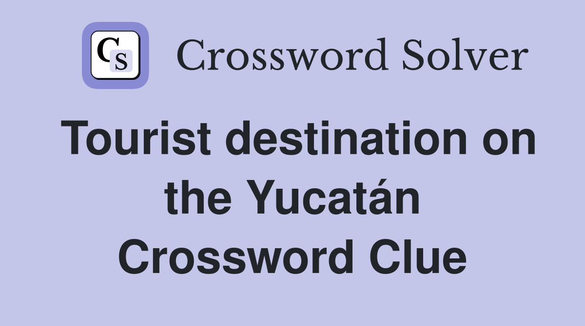 Tourist destination on the Yucatán Crossword Clue