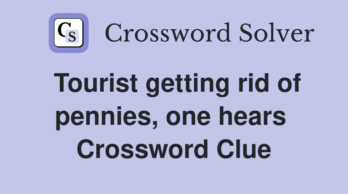 Tourist getting rid of pennies, one hears  Crossword Clue