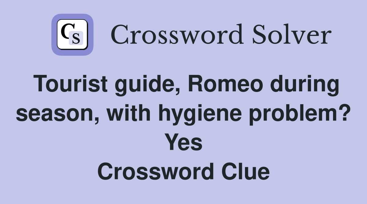 Tourist guide, Romeo during season, with hygiene problem? Yes Crossword Clue