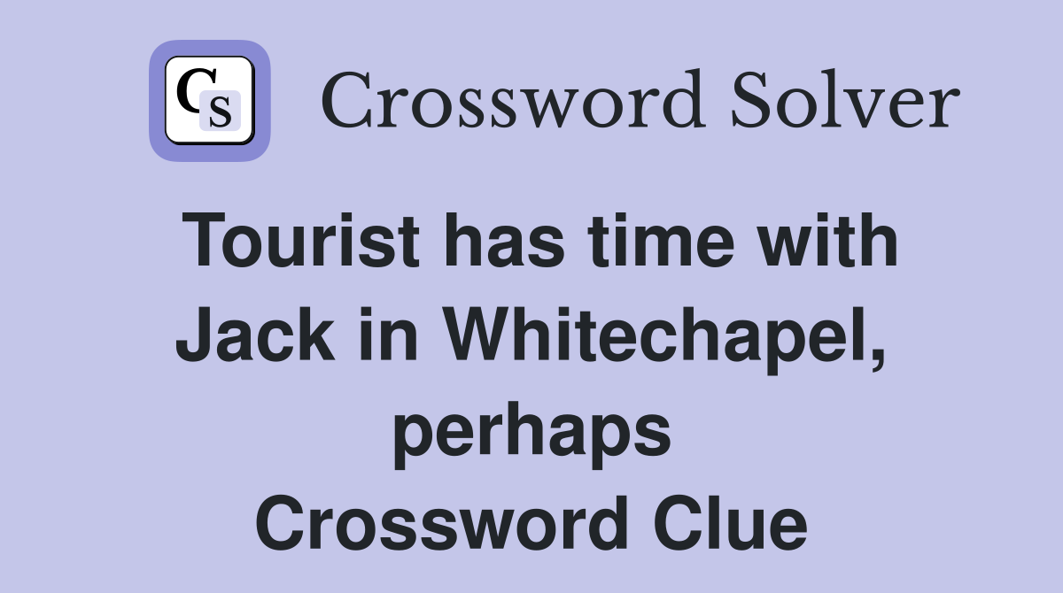 Tourist has time with Jack in Whitechapel, perhaps Crossword Clue