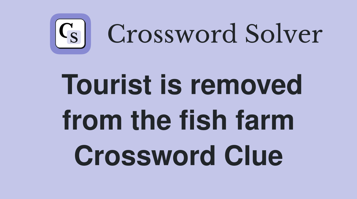 Tourist is removed from the fish farm Crossword Clue