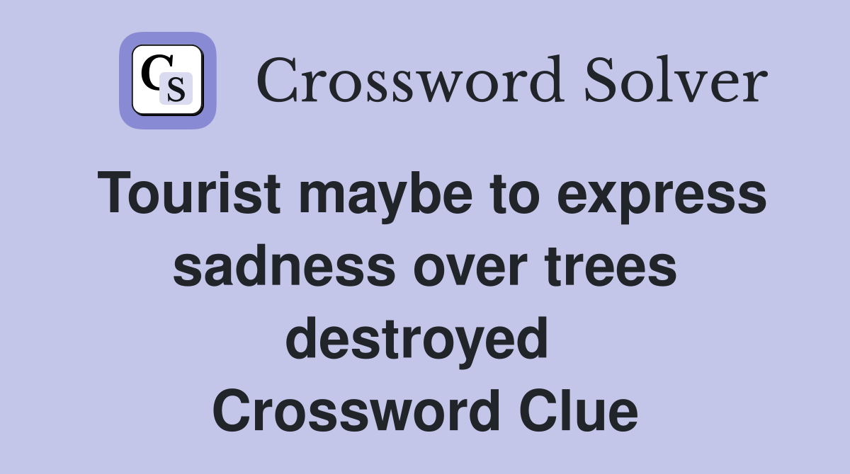 Tourist maybe to express sadness over trees destroyed  Crossword Clue