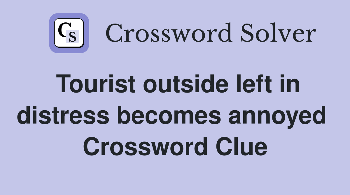 Tourist outside left in distress becomes annoyed  Crossword Clue