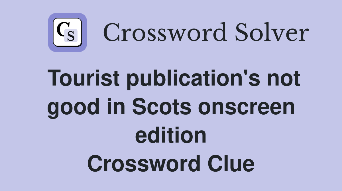 Tourist publication's not good in Scots onscreen edition Crossword Clue