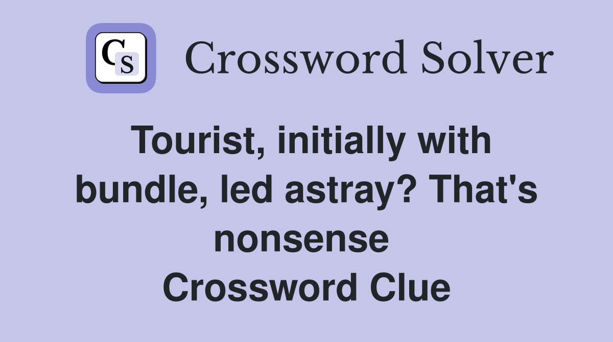 Tourist, initially with bundle, led astray? That's nonsense  Crossword Clue