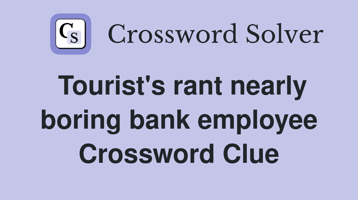 Tourist's rant nearly boring bank employee Crossword Clue