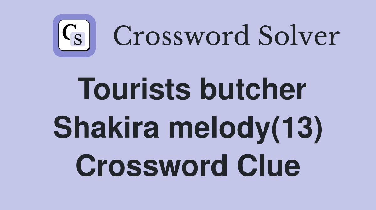 Tourists butcher Shakira melody(13) Crossword Clue
