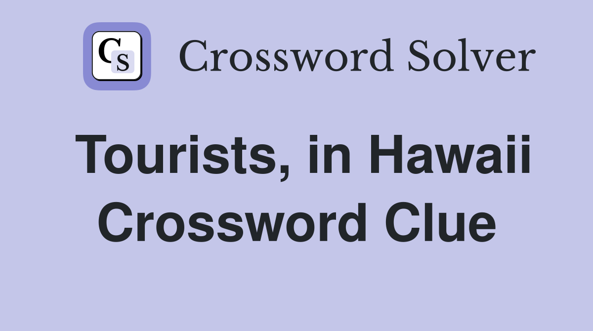 Tourists, in Hawaii Crossword Clue