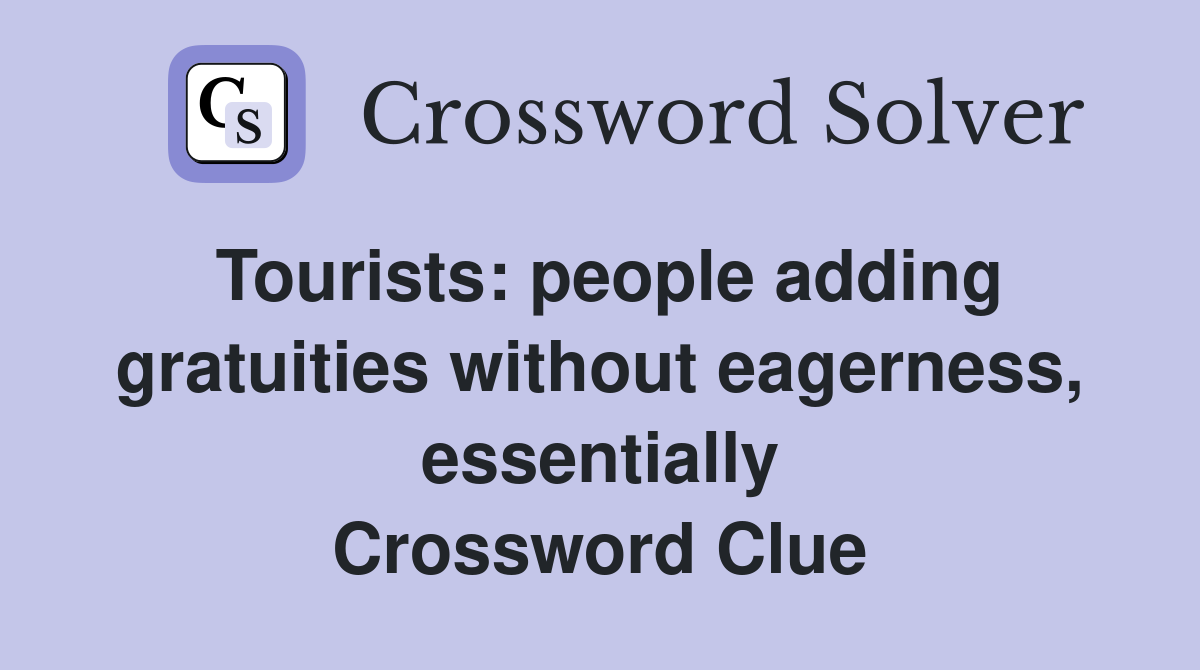 Tourists: people adding gratuities without eagerness, essentially Crossword Clue