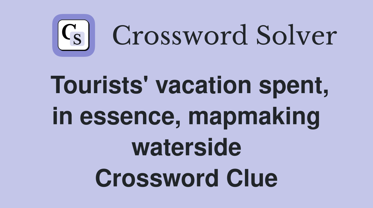 Tourists' vacation spent, in essence, mapmaking waterside Crossword Clue