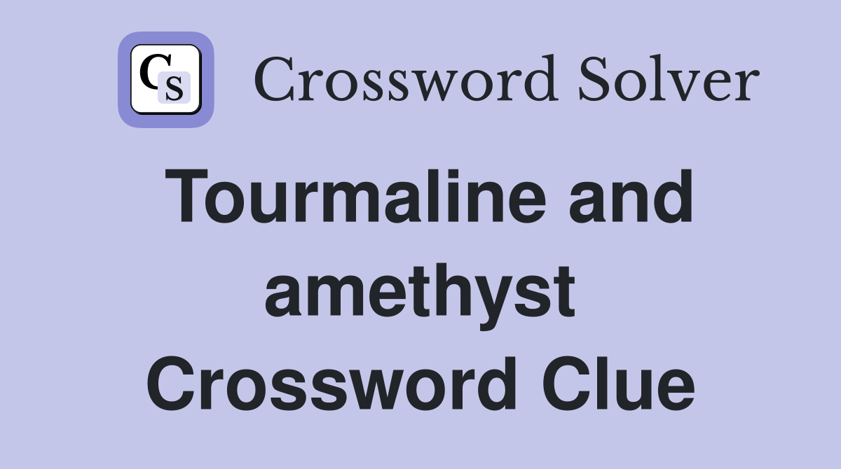 Tourmaline and amethyst Crossword Clue