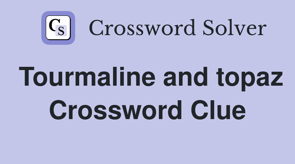 Tourmaline and topaz Crossword Clue