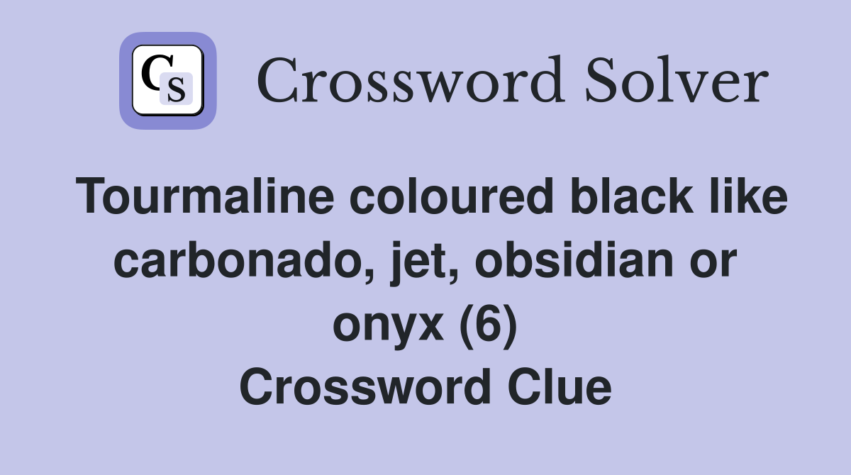 Tourmaline coloured black like carbonado, jet, obsidian or onyx (6) Crossword Clue