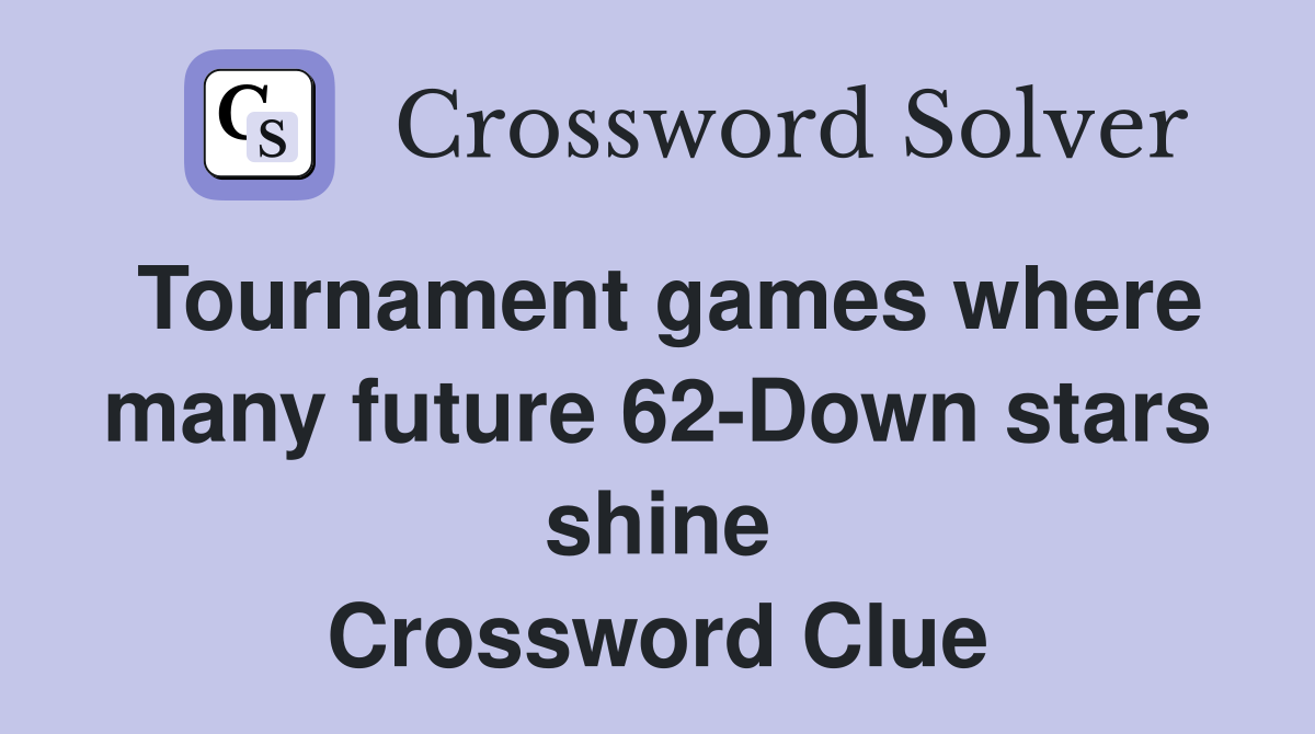 Tournament games where many future 62-Down stars shine Crossword Clue